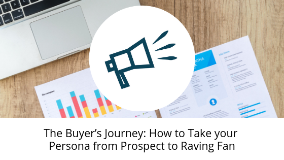 The Buyer’s Journey: How to Take your Persona from Prospect to Raving Fan
